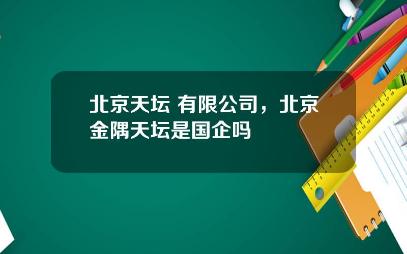 北京天坛 有限公司，北京金隅天坛是国企吗